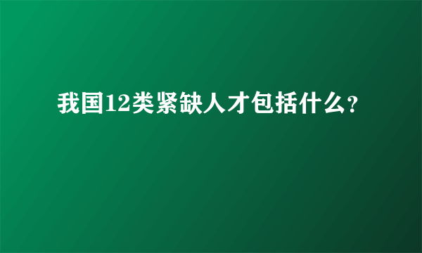 我国12类紧缺人才包括什么？