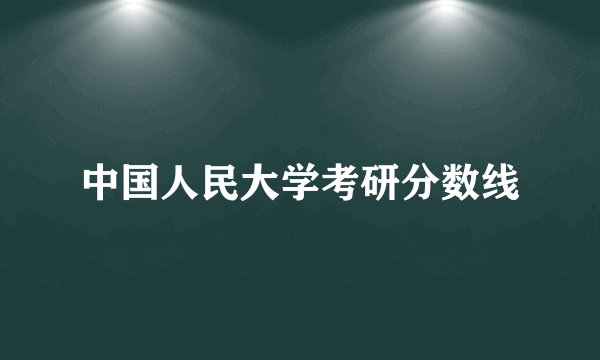 中国人民大学考研分数线