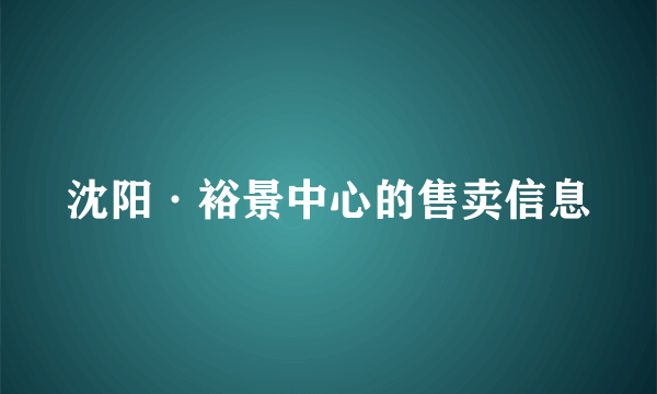 沈阳·裕景中心的售卖信息