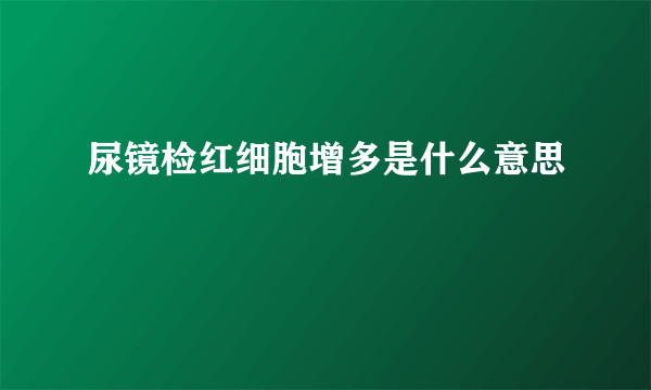 尿镜检红细胞增多是什么意思