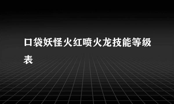 口袋妖怪火红喷火龙技能等级表