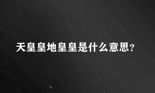 天皇皇地皇皇是什么意思？