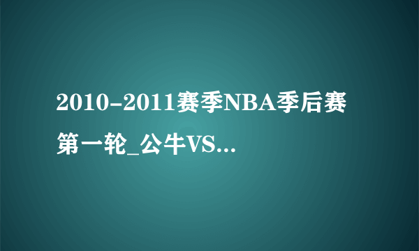 2010-2011赛季NBA季后赛第一轮_公牛VS步行者直播_步行者VS公牛高清比赛直播