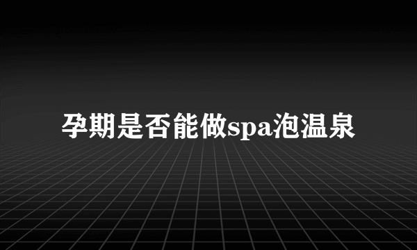 孕期是否能做spa泡温泉