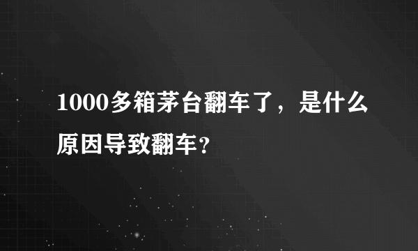 1000多箱茅台翻车了，是什么原因导致翻车？