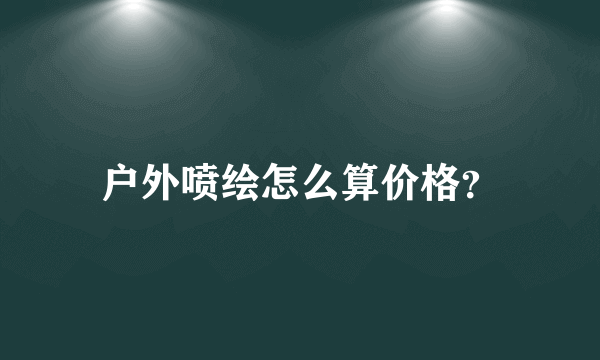 户外喷绘怎么算价格？