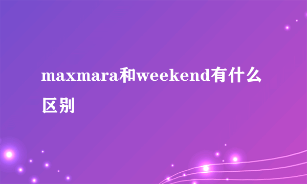 maxmara和weekend有什么区别