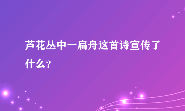 芦花丛中一扁舟这首诗宣传了什么？