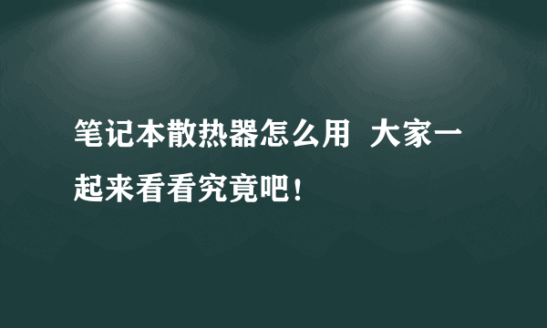 笔记本散热器怎么用  大家一起来看看究竟吧！