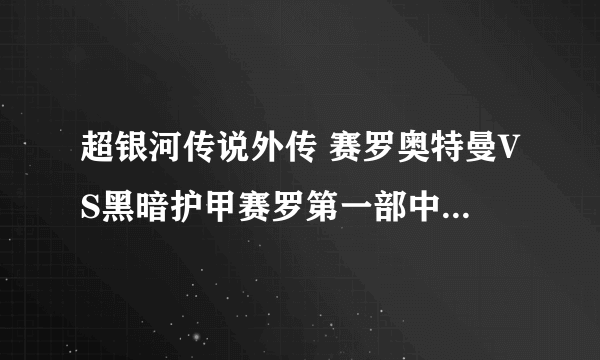 超银河传说外传 赛罗奥特曼VS黑暗护甲赛罗第一部中文字屏 视频