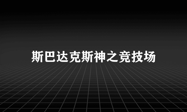 斯巴达克斯神之竞技场