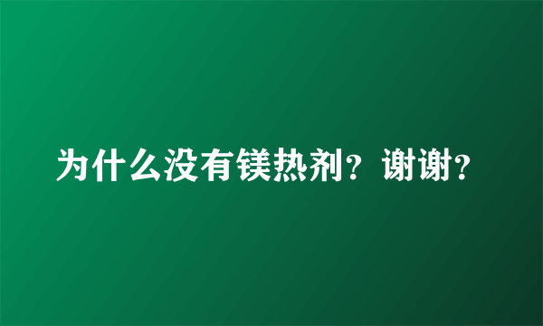 为什么没有镁热剂？谢谢？