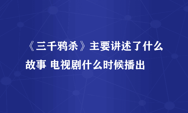 《三千鸦杀》主要讲述了什么故事 电视剧什么时候播出