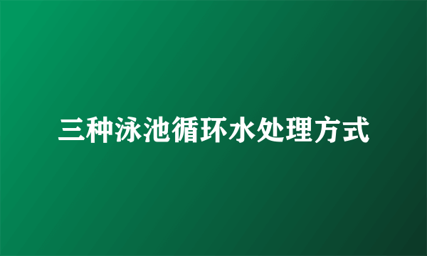 三种泳池循环水处理方式