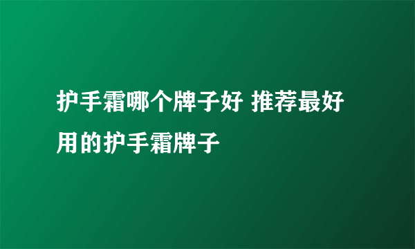 护手霜哪个牌子好 推荐最好用的护手霜牌子