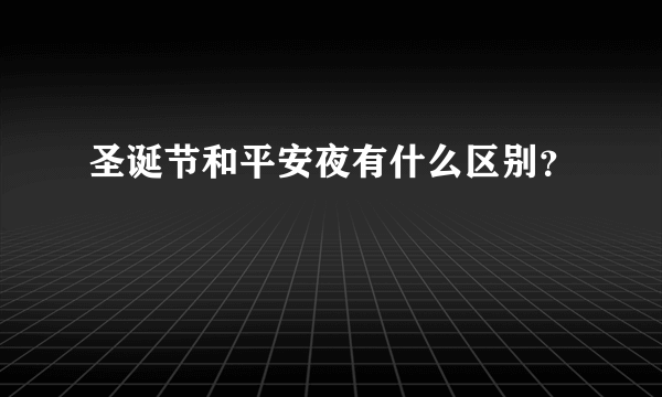 圣诞节和平安夜有什么区别？