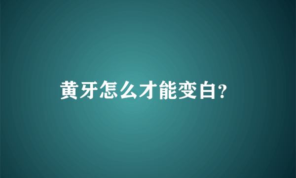 黄牙怎么才能变白？