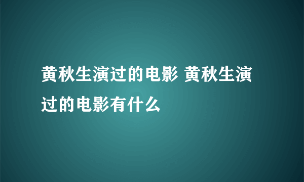 黄秋生演过的电影 黄秋生演过的电影有什么