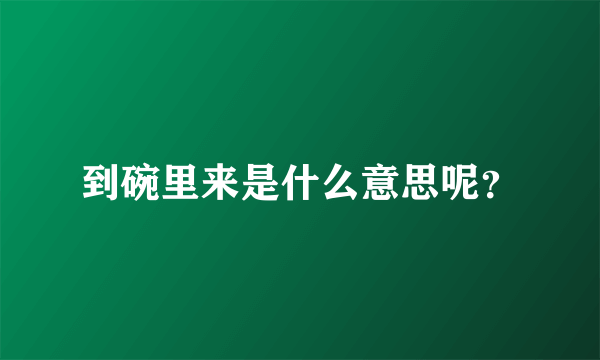 到碗里来是什么意思呢？