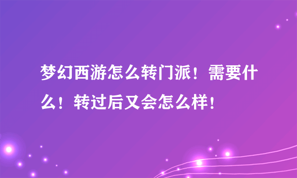 梦幻西游怎么转门派！需要什么！转过后又会怎么样！