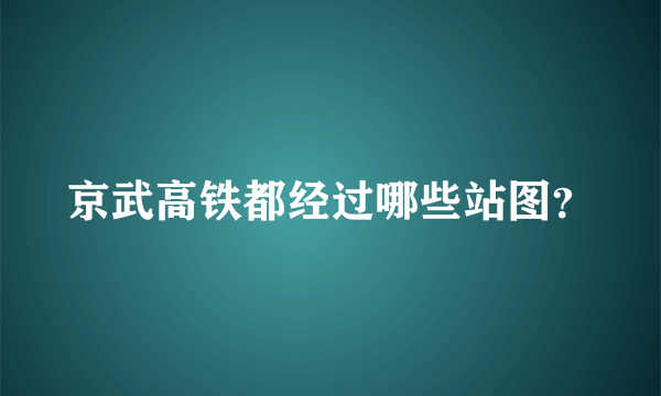 京武高铁都经过哪些站图？