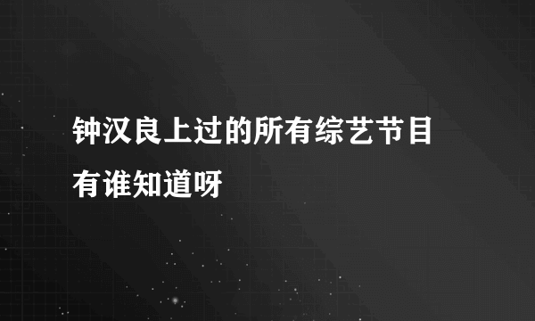 钟汉良上过的所有综艺节目 有谁知道呀