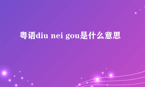 粤语diu nei gou是什么意思