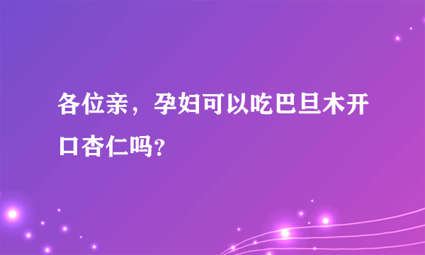 各位亲，孕妇可以吃巴旦木开口杏仁吗？