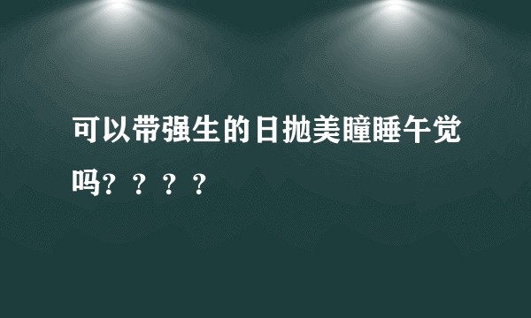 可以带强生的日抛美瞳睡午觉吗？？？？