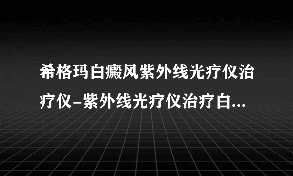 希格玛白癜风紫外线光疗仪治疗仪-紫外线光疗仪治疗白癜风效果怎样