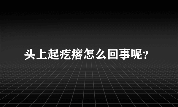 头上起疙瘩怎么回事呢？