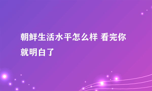 朝鲜生活水平怎么样 看完你就明白了