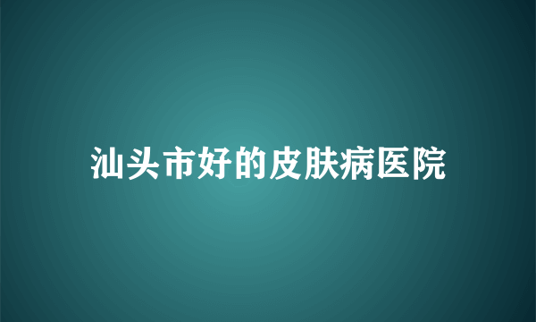 汕头市好的皮肤病医院