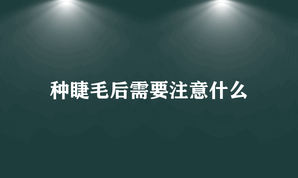 种睫毛后需要注意什么