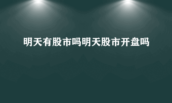 明天有股市吗明天股市开盘吗