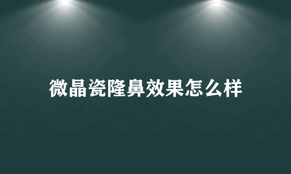 微晶瓷隆鼻效果怎么样