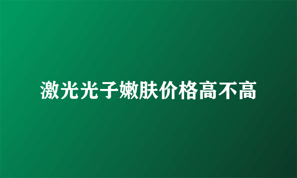 激光光子嫩肤价格高不高