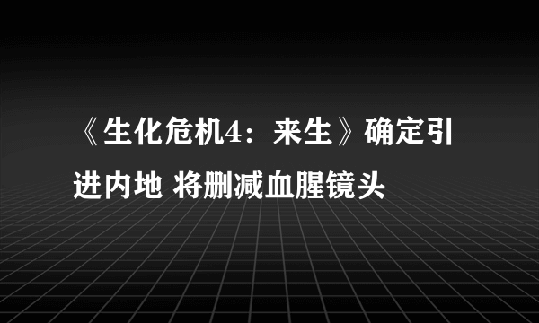 《生化危机4：来生》确定引进内地 将删减血腥镜头