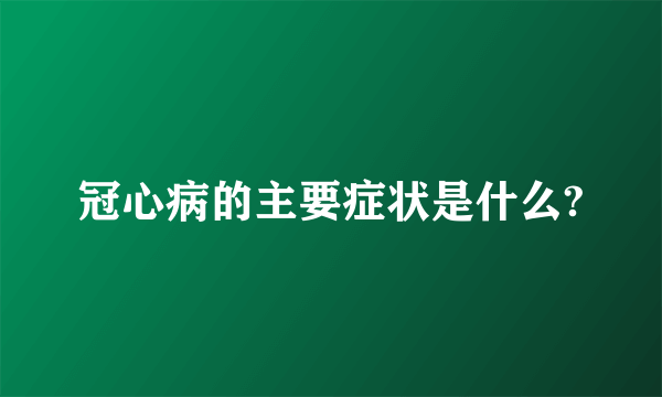 冠心病的主要症状是什么?