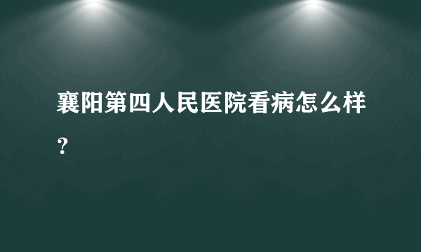 襄阳第四人民医院看病怎么样？