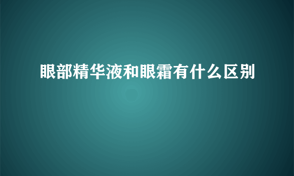 眼部精华液和眼霜有什么区别