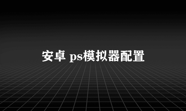 安卓 ps模拟器配置