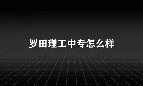 罗田理工中专怎么样