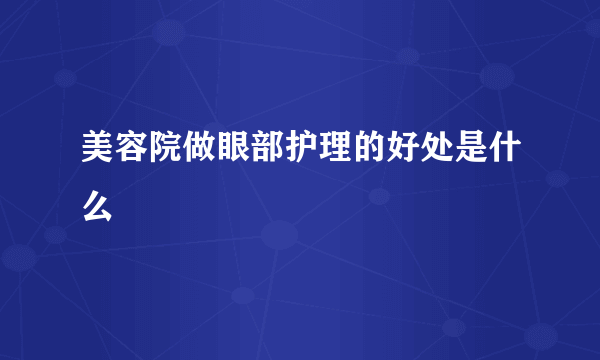 美容院做眼部护理的好处是什么