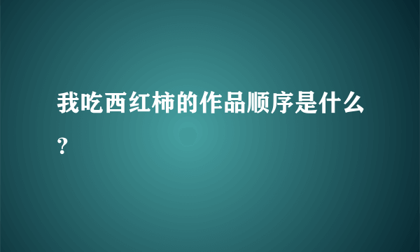 我吃西红柿的作品顺序是什么？