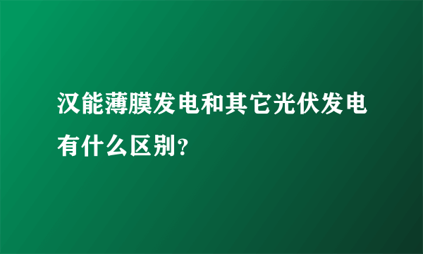 汉能薄膜发电和其它光伏发电有什么区别？