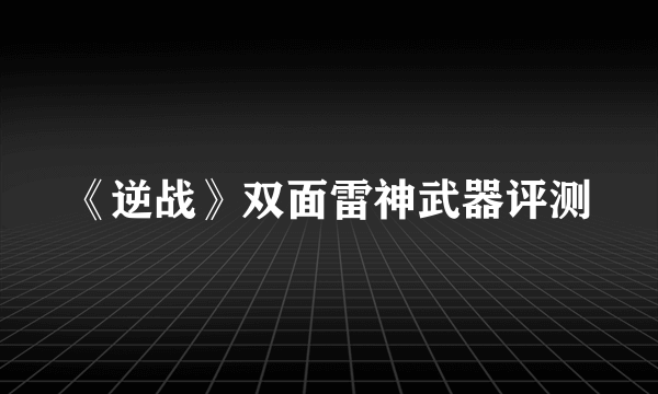 《逆战》双面雷神武器评测