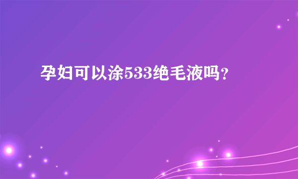 孕妇可以涂533绝毛液吗？