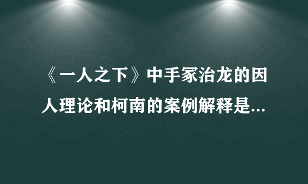 《一人之下》中手冢治龙的因人理论和柯南的案例解释是真实的吗？