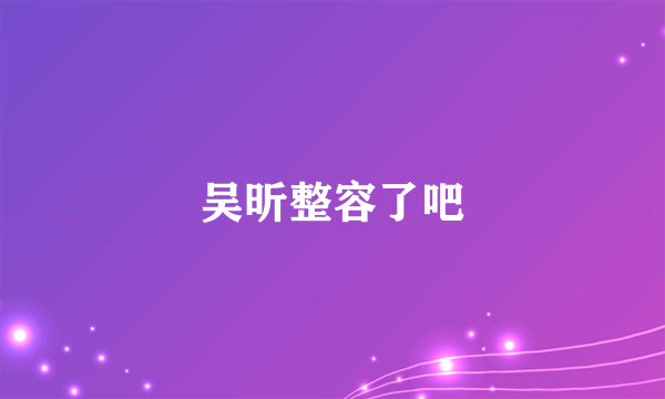 吴昕整容了吧